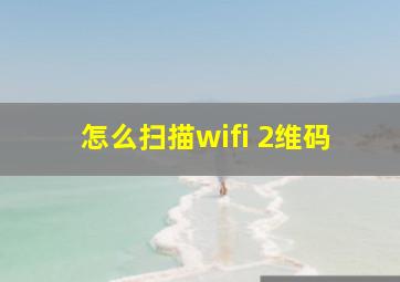 怎么扫描wifi 2维码